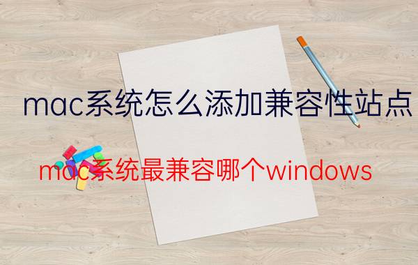 mac系统怎么添加兼容性站点 mac系统最兼容哪个windows？